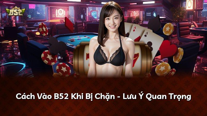 Cách Vào B52 Khi Bị Chặn - Lưu Ý Quan Trọng