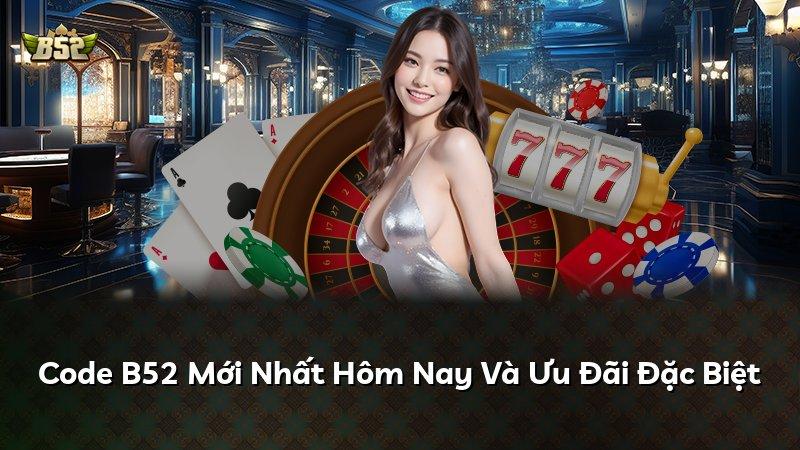 Code B52 Mới Nhất Hôm Nay Và Ưu Đãi Đặc Biệt