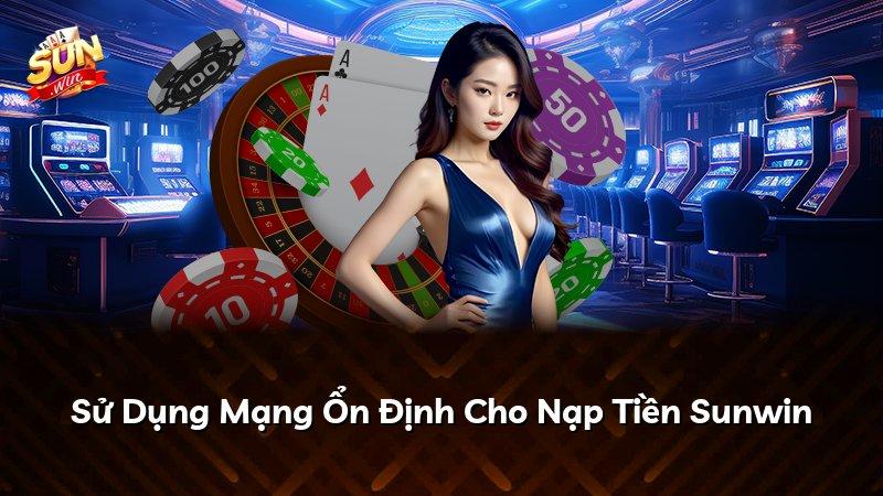Sử Dụng Mạng Ổn Định Cho Nạp Tiền Sunwin