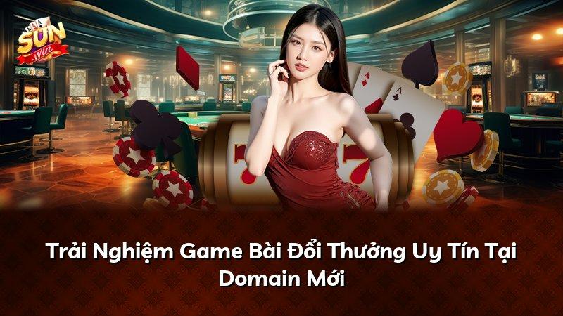Trải Nghiệm Game Bài Đổi Thưởng Uy Tín Tại Domain Mới
