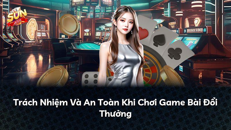 Trách Nhiệm Và An Toàn Khi Chơi Game Bài Đổi Thưởng
